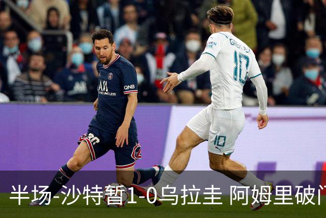 半场-沙特暂1-0乌拉圭 阿姆里破门比尼亚斯失良机穆斯莱拉神扑